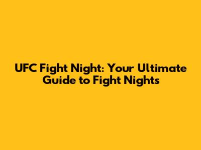 UFC Fight Night: Your Ultimate Guide to Fight Nights