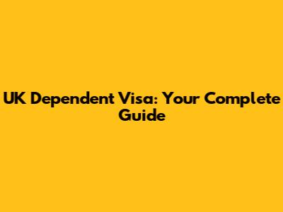 UK Dependent Visa: Your Complete Guide