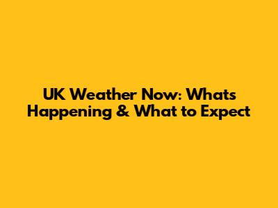 UK Weather Now: What's Happening & What to Expect