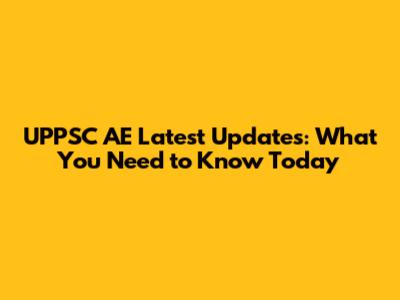 UPPSC AE Latest Updates: What You Need to Know Today