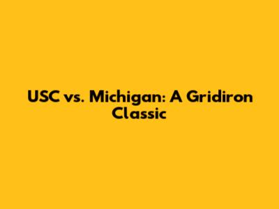 USC vs. Michigan: A Gridiron Classic