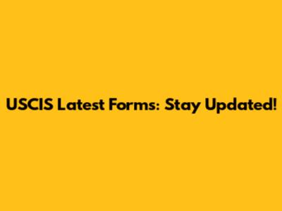 USCIS Latest Forms: Stay Updated!