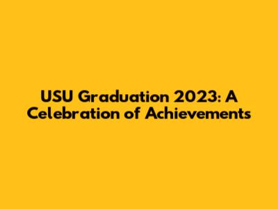 USU Graduation 2023: A Celebration of Achievements