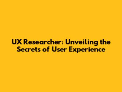 UX Researcher: Unveiling the Secrets of User Experience