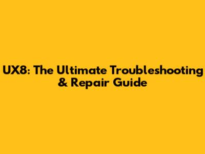 UX8: The Ultimate Troubleshooting & Repair Guide