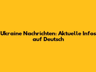Ukraine Nachrichten: Aktuelle Infos auf Deutsch