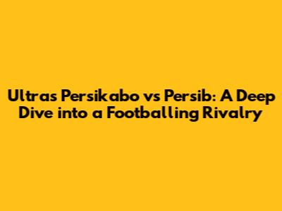 Ultras Persikabo vs Persib: A Deep Dive into a Footballing Rivalry