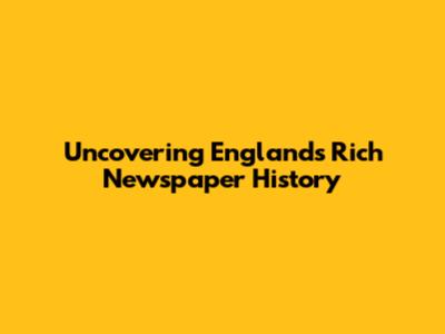 Uncovering England's Rich Newspaper History