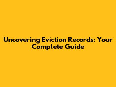 Uncovering Eviction Records: Your Complete Guide
