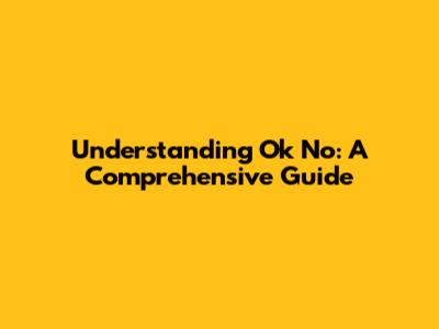 Understanding "Ok No": A Comprehensive Guide