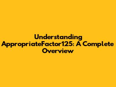 Understanding AppropriateFactor125: A Complete Overview