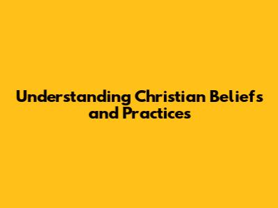 Understanding Christian Beliefs and Practices