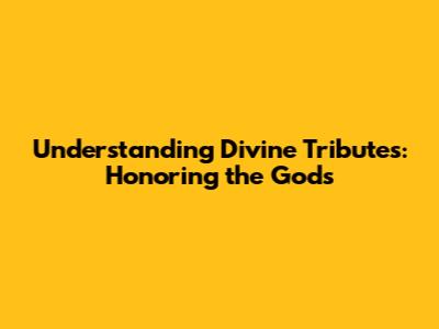 Understanding Divine Tributes: Honoring the Gods
