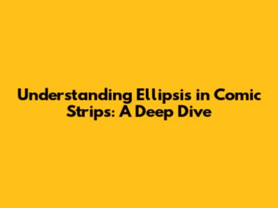 Understanding Ellipsis in Comic Strips: A Deep Dive