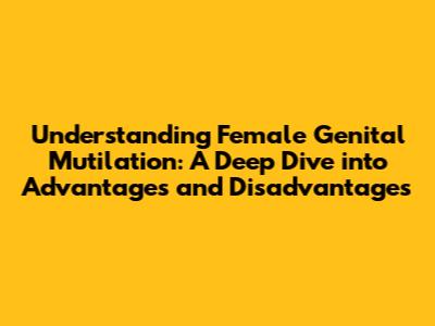 Understanding Female Genital Mutilation: A Deep Dive into Advantages and Disadvantages