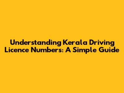 Understanding Kerala Driving Licence Numbers: A Simple Guide