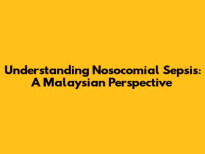 Understanding Nosocomial Sepsis: A Malaysian Perspective