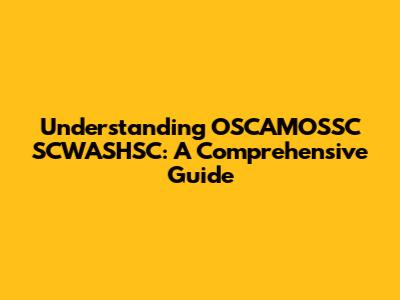 Understanding OSCAMOSSC SCWASHSC: A Comprehensive Guide