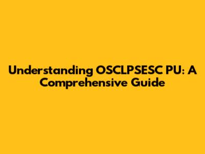 Understanding OSCLPSESC PU: A Comprehensive Guide