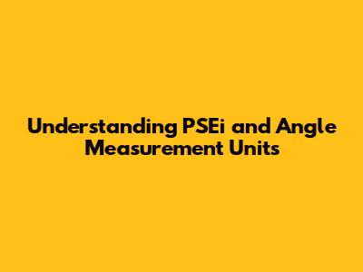 Understanding PSEi and Angle Measurement Units