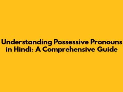 Understanding Possessive Pronouns in Hindi: A Comprehensive Guide