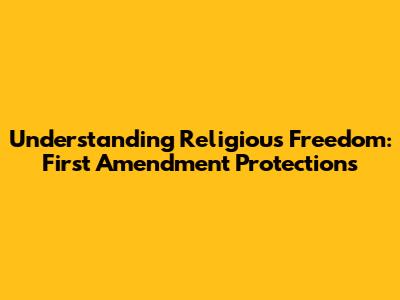 Understanding Religious Freedom: First Amendment Protections