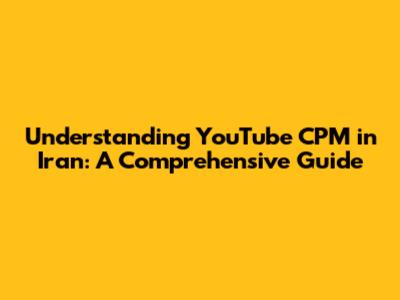 Understanding YouTube CPM in Iran: A Comprehensive Guide