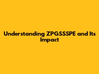 Understanding ZPGSSSPE and Its Impact