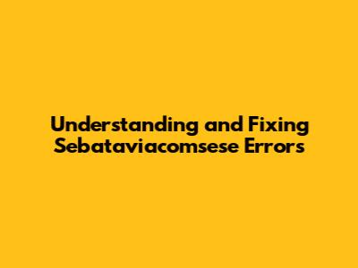 Understanding and Fixing Sebataviacomsese Errors