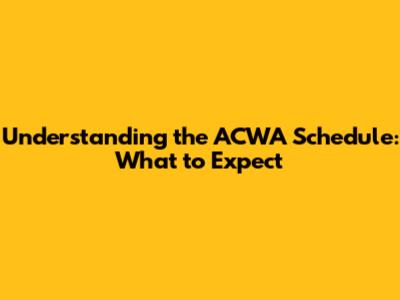Understanding the ACWA Schedule: What to Expect