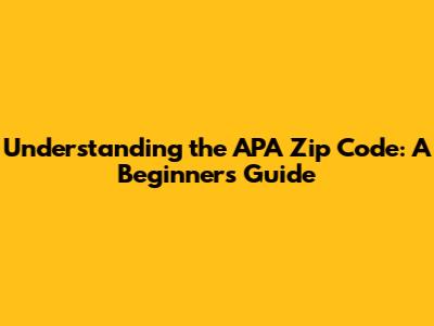 Understanding the APA Zip Code: A Beginner's Guide