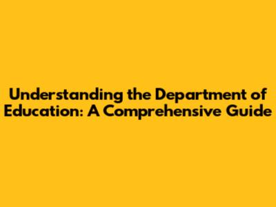 Understanding the Department of Education: A Comprehensive Guide