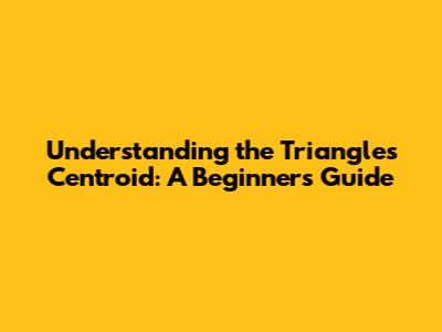 Understanding the Triangle's Centroid: A Beginner's Guide