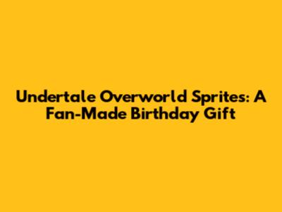 Undertale Overworld Sprites: A Fan-Made Birthday Gift