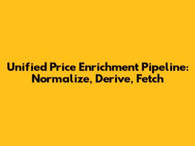 Unified Price Enrichment Pipeline: Normalize, Derive, Fetch