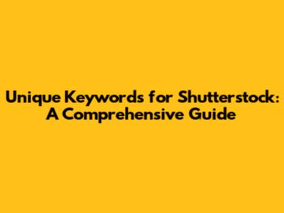 Unique Keywords for Shutterstock: A Comprehensive Guide