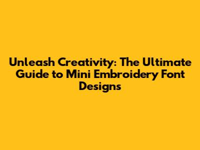 Unleash Creativity: The Ultimate Guide to Mini Embroidery Font Designs