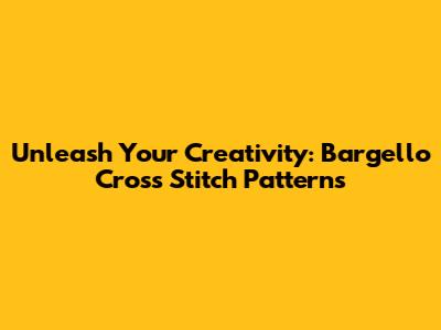 Unleash Your Creativity: Bargello Cross Stitch Patterns