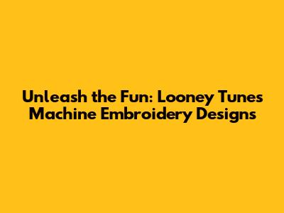 Unleash the Fun: Looney Tunes Machine Embroidery Designs