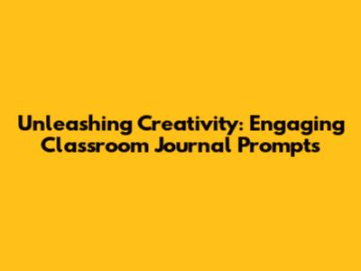 Unleashing Creativity: Engaging Classroom Journal Prompts