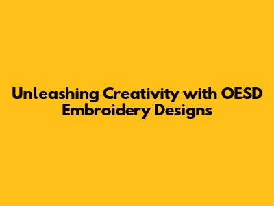 Unleashing Creativity with OESD Embroidery Designs