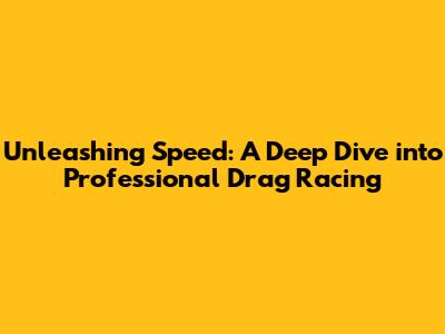 Unleashing Speed: A Deep Dive into Professional Drag Racing