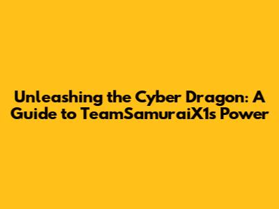 Unleashing the Cyber Dragon: A Guide to TeamSamuraiX1's Power