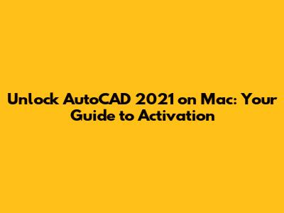 Unlock AutoCAD 2021 on Mac: Your Guide to Activation