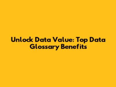Unlock Data Value: Top Data Glossary Benefits