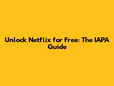 Unlock Netflix for Free: The IAPA Guide