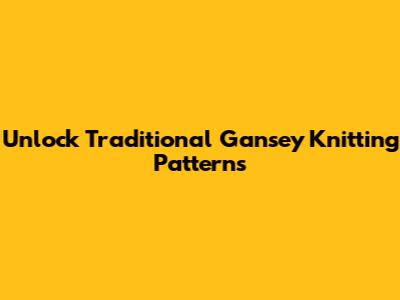 Unlock Traditional Gansey Knitting Patterns