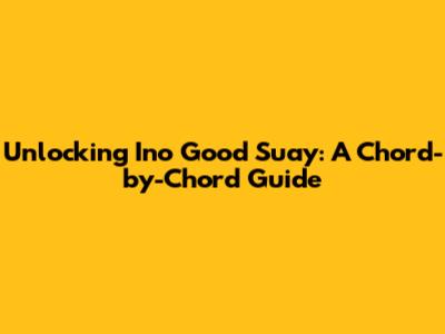 Unlocking 'Ino Good Suay': A Chord-by-Chord Guide