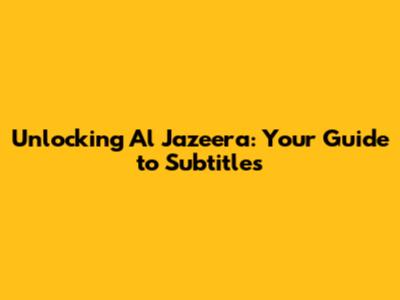 Unlocking Al Jazeera: Your Guide to Subtitles