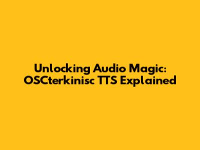 Unlocking Audio Magic: OSCterkinisc TTS Explained